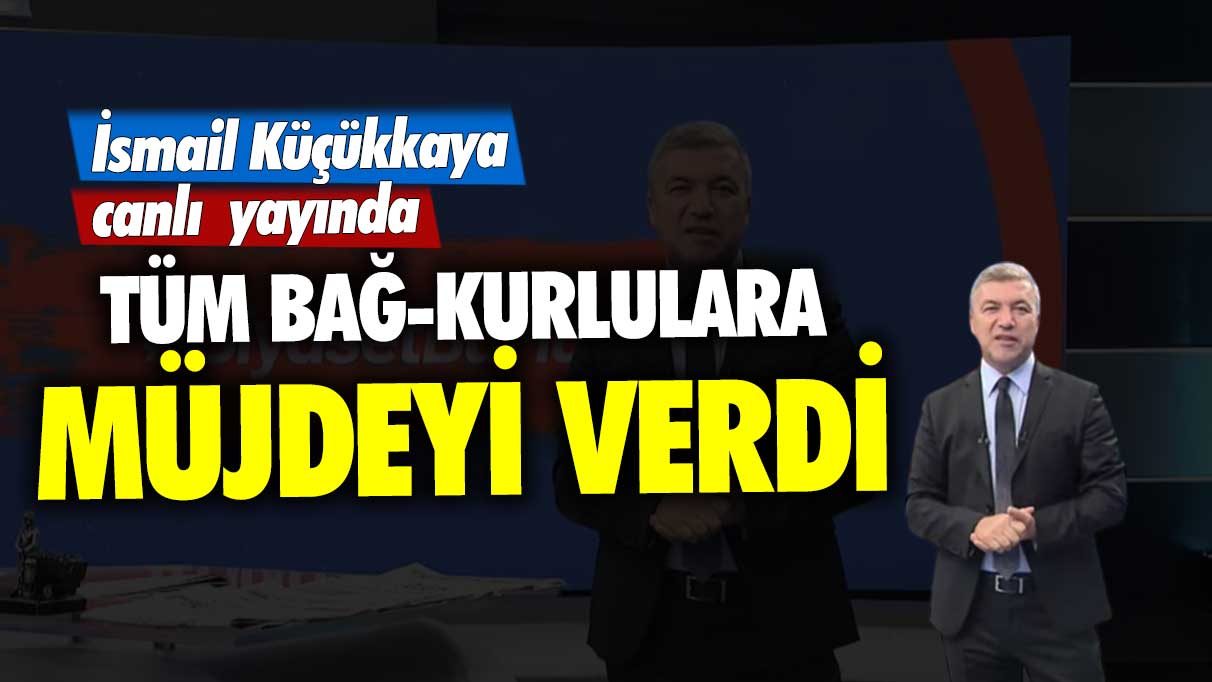 İsmail Küçükkaya canlı yayında tüm Bağ-Kurlulara müjdeyi verdi