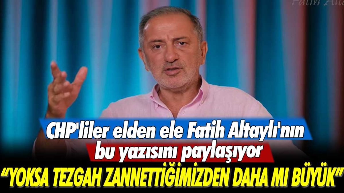 CHP'liler elden ele Fatih Altaylı'nın bu yazısını paylaşıyor: Yoksa tezgah zannettiğimizden daha mı büyük