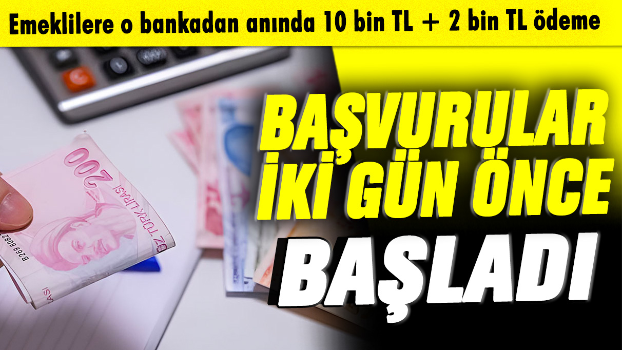 Emeklilere o bankadan anında 10 bin TL + 2 bin TL ödeme: Başvurular 2 gün önce başladı