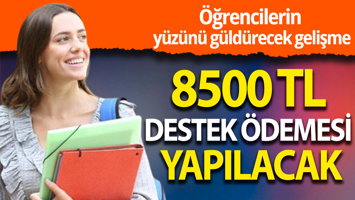 Öğrencilerin yüzünü güldürecek gelişme: 8500 TL destek ödemesi yapılacak