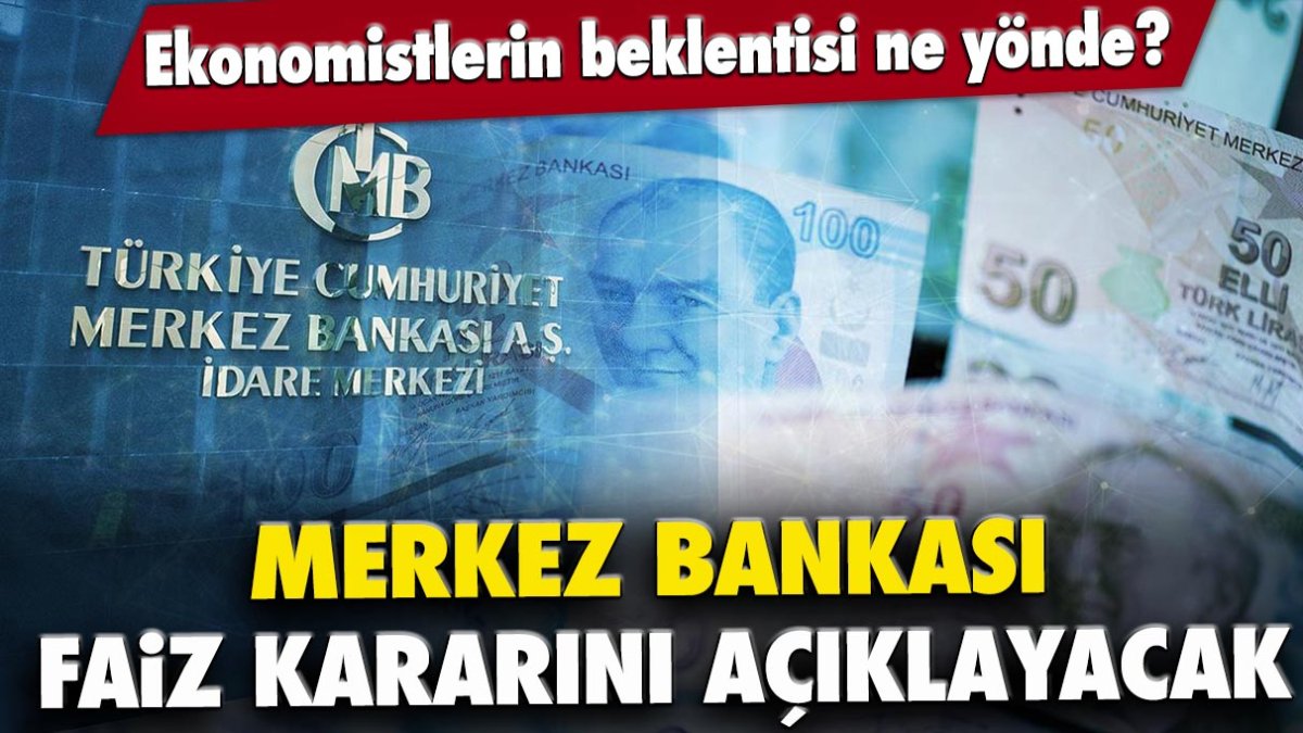 Merkez Bankası faiz kararını açıklayacak: Ekonomistlerin beklentisi ne yönde?