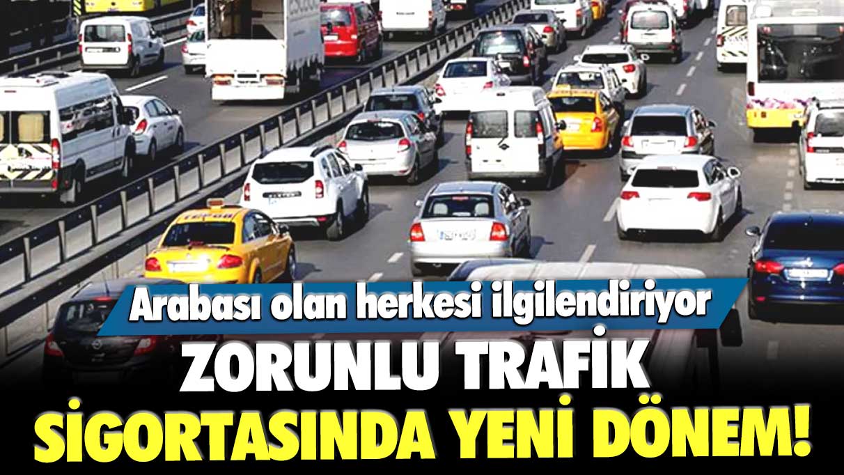 Zorunlu trafik sigortasında yeni dönem! Arabası olan herkesi kapsıyor