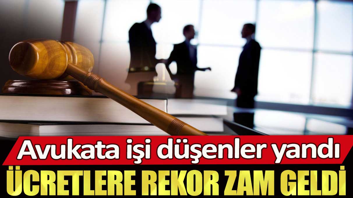 Avukata işi düşenler yandı: Ücretlere rekor zam geldi