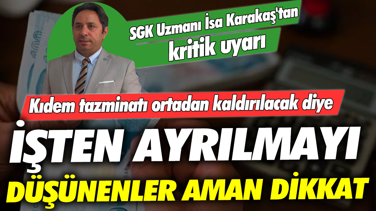 Kıdem tazminatı ortadan kaldırılacak diye işten ayrılmayı düşünenler aman dikkat! SGK Uzmanı İsa Karakaş'tan kritik uyarı