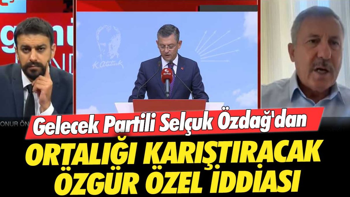 Gelecek Partili Selçuk Özdağ'dan ortalığı karıştıracak Özgür Özel iddiası