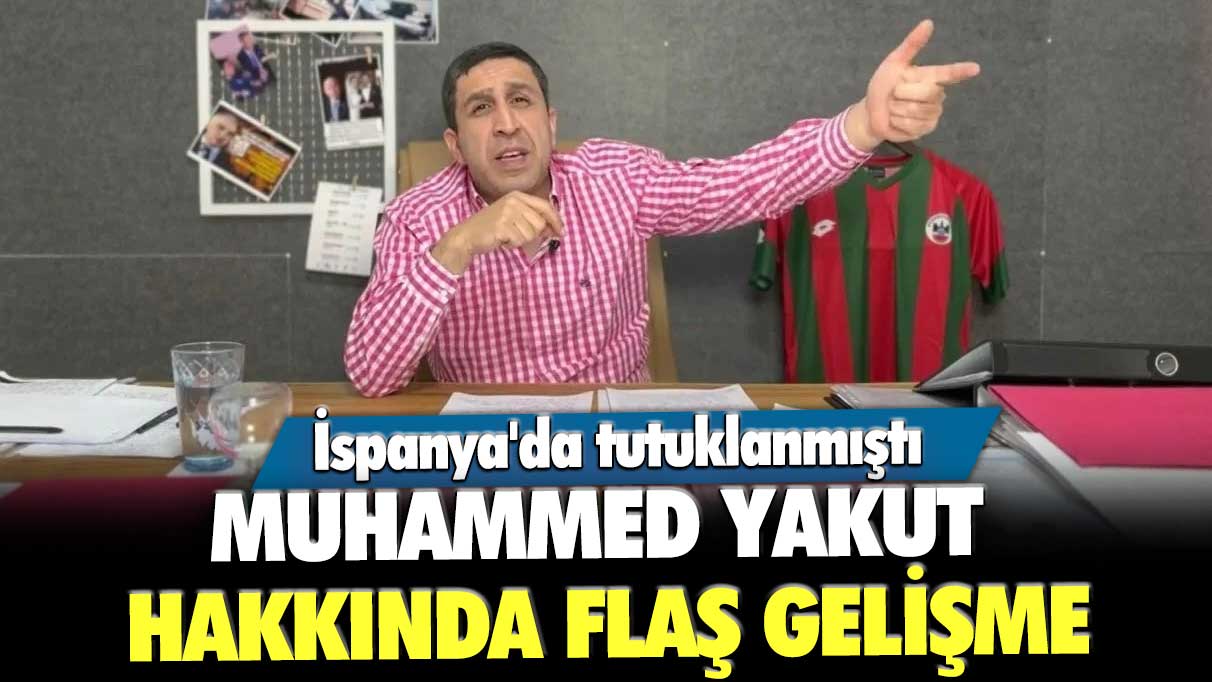 İspanya'da tutuklanmıştı! Muhammed Yakut hakkında flaş gelişme