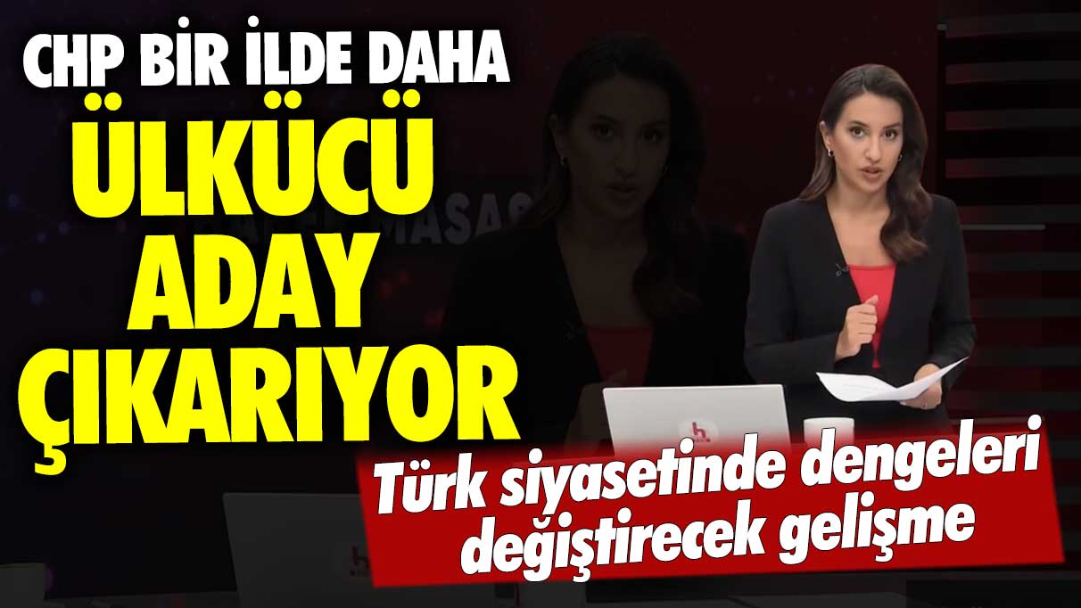 CHP bir ilde daha ülkücü aday çıkarıyor! Türk siyasetinde dengeleri değiştirecek gelişme