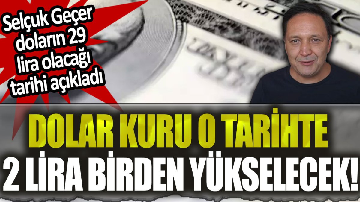 Selçuk Geçer dolar sahiplerini uyardı: Dolar kurunun 2 lira birden yükseleceği günü açıkladı!