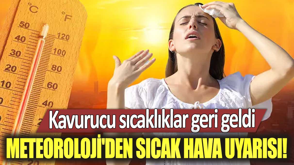 Meteoroloji'den sıcak hava uyarısı! Kavurucu sıcaklıklar geri geldi