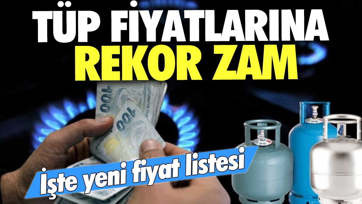 Tüp fiyatlarına rekor zam: İşte yeni fiyat listesi