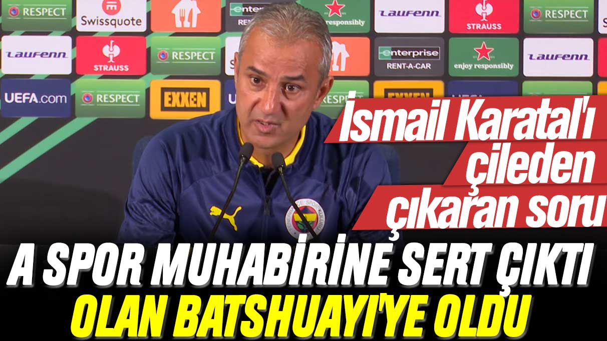 İsmail Kartal'ı çileden çıkaran soru: A Spor muhabirine kızdı olan Batshuayi'ye oldu