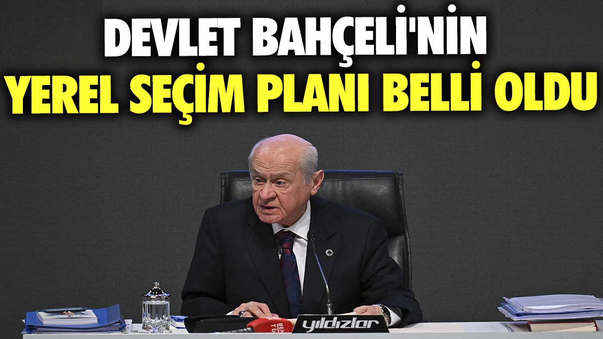 Devlet Bahçeli'nin yerel seçim planı belli oldu