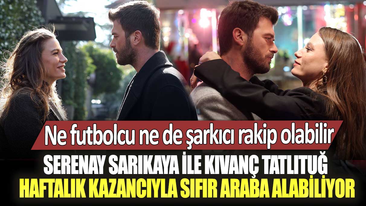 Ne futbolcu ne de şarkıcı rakip olabilir! Serenay Sarıkaya ile Kıvanç Tatlıtuğ haftalık kazancıyla sıfır araba alabiliyor