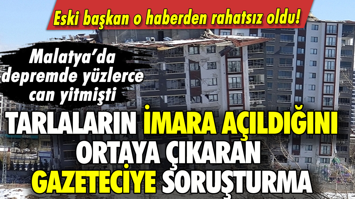 Malatya'da tarım arazilerinin imara açılmasını ortaya çıkaran gazeteciye soruşturma