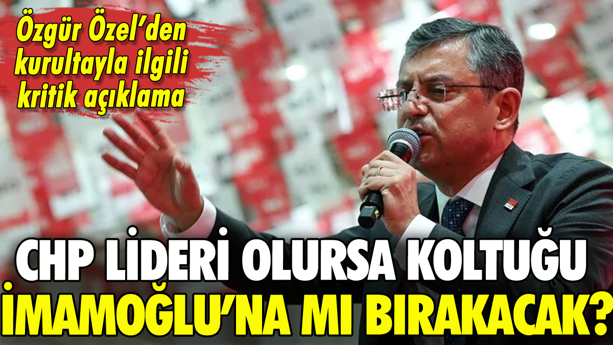 Özgür Özel CHP lideri olursa koltuğu İmamoğlu'na mı bırakacak?