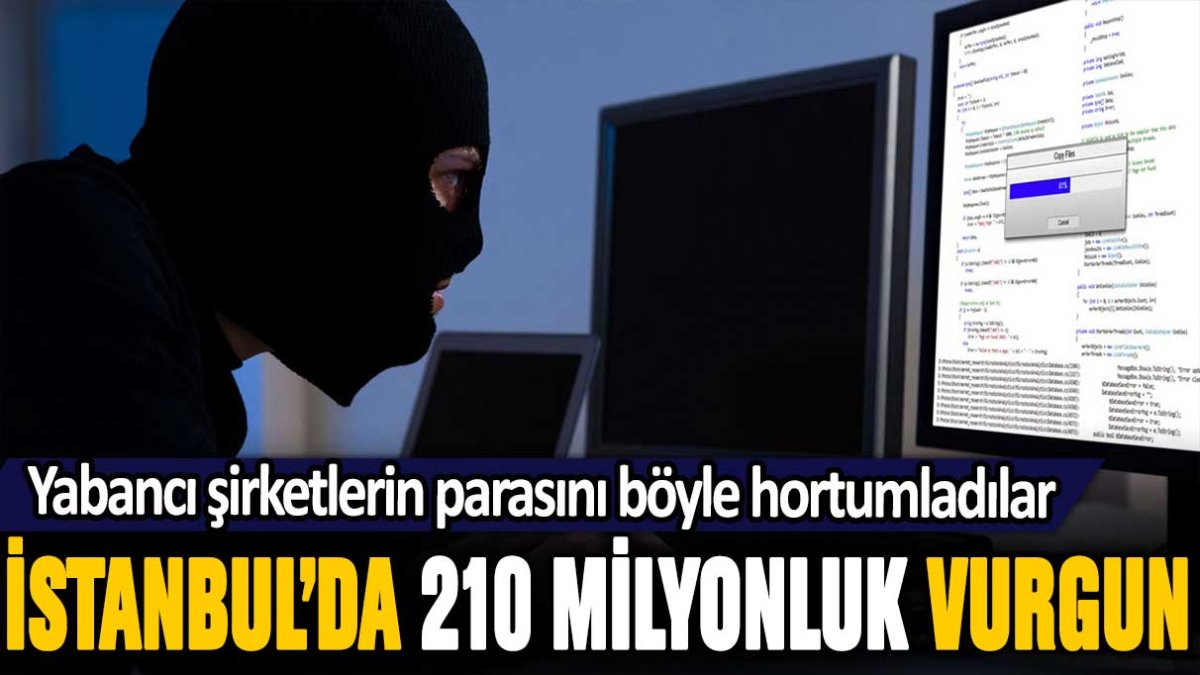 İstanbul'da 210 milyon liralık vurgun: Yabancı şirketlerin parasını böyle hortumladılar...