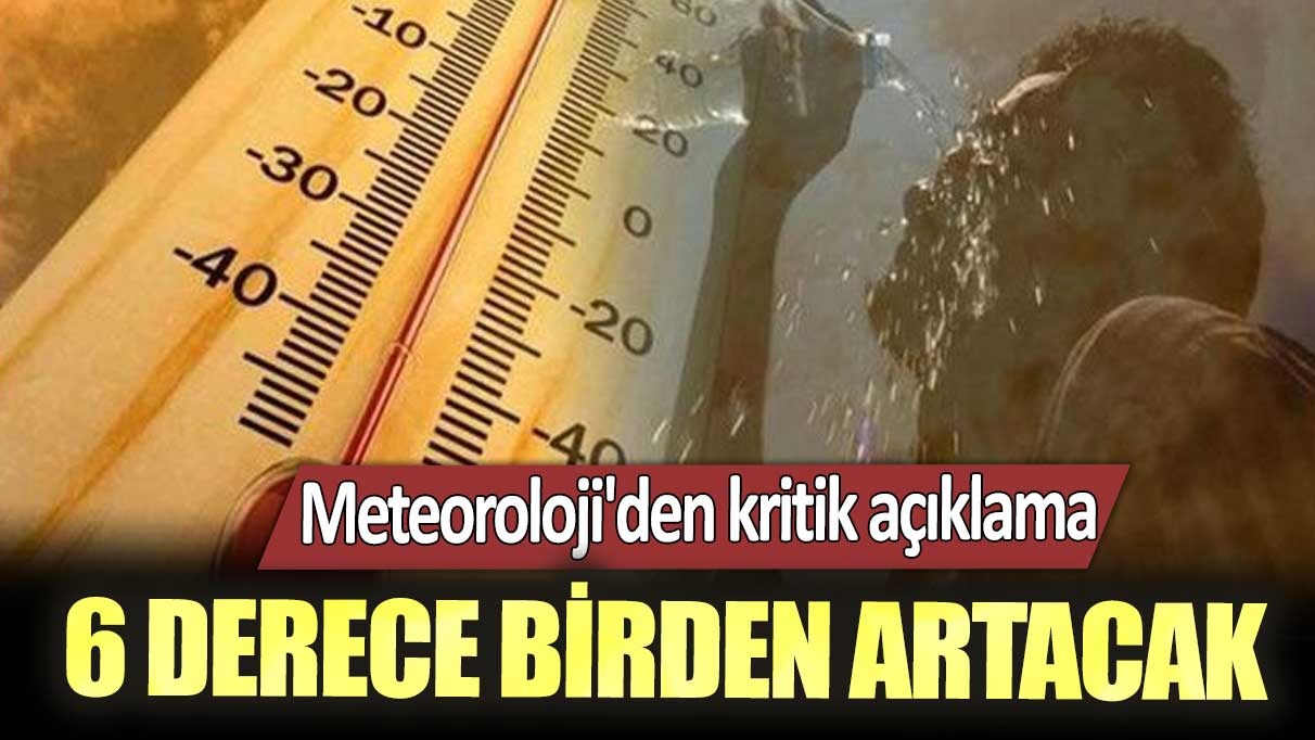 Meteoroloji'den kritik açıklama! 6 derece birden artacak