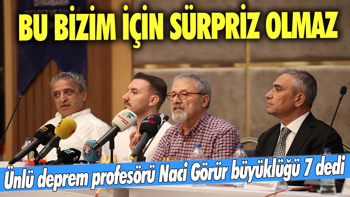 Ünlü deprem profesörü Naci Görür büyüklüğü 7 dedi: Bu bizim için sürpriz olmaz