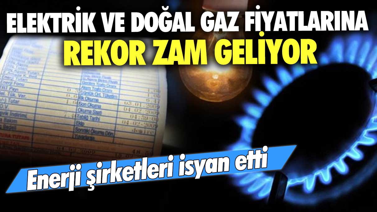 Elektrik ve doğal gaz fiyatlarına rekor zam geliyor! Enerji şirketleri isyan etti