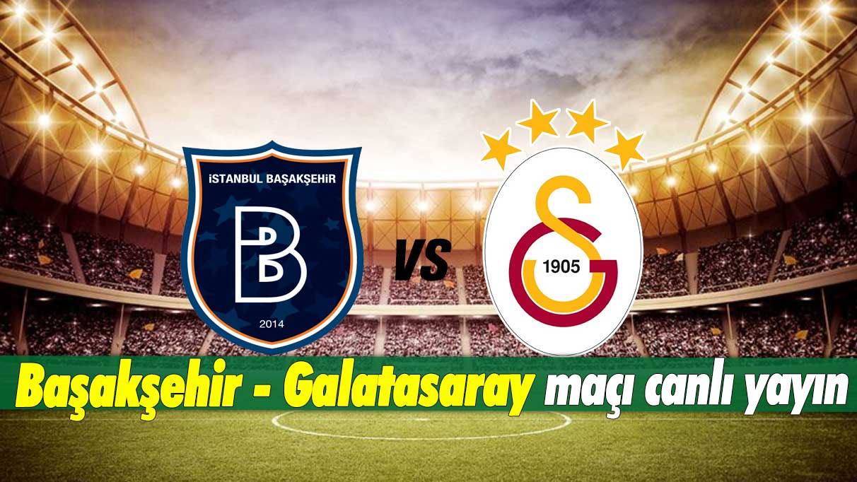 BAŞAKŞEHİR-GALATASARAY MAÇI ŞİFRESİZ CANLI İZLE: Başakşehir - Galatasaray maçı canlı yayın