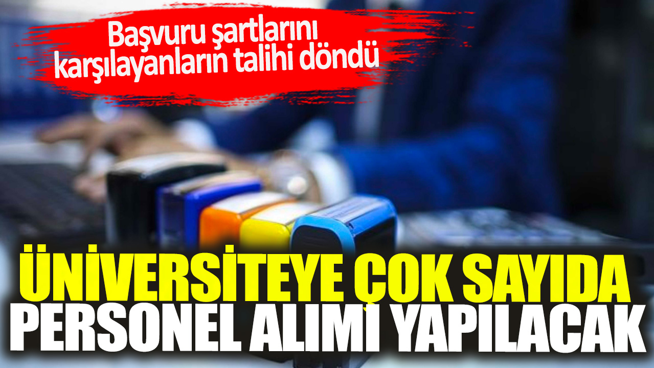 Başvuru şartlarını karşılayanların talihi döndü: Üniversiteye çok sayıda personel alımı yapılacak