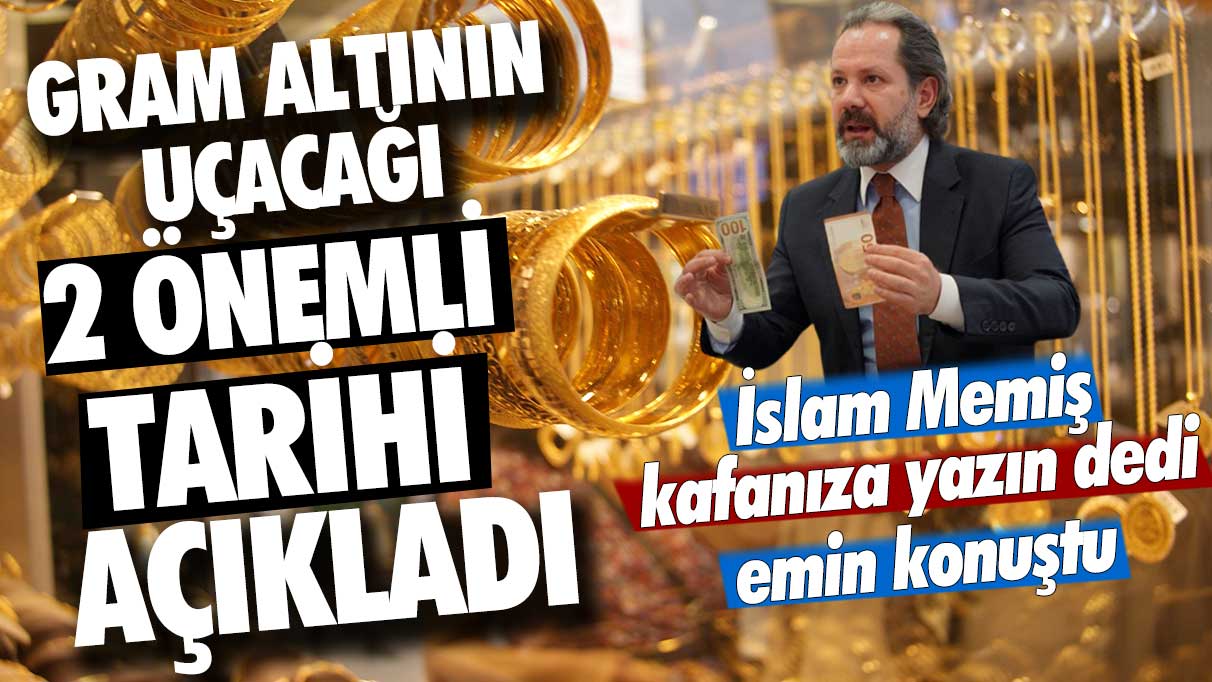 İslam Memiş kafanıza yazın dedi, emin konuştu: Gram altının uçacağı iki önemli tarihi açıkladı