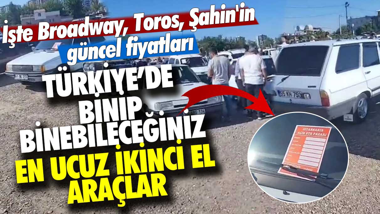 Türkiye'de binip binebileceğiniz en ucuz ikinci el araçlar! İşte Broadway, Toros, Şahin'in güncel fiyatları