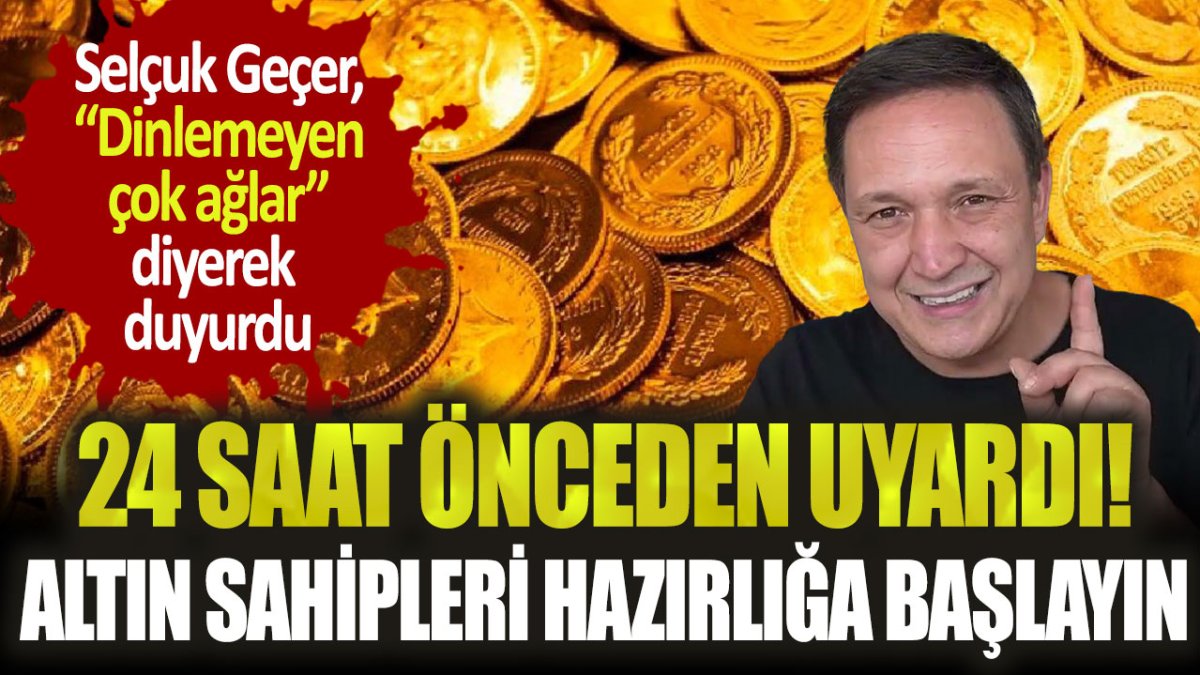 Selçuk Geçer altın sahiplerine seslendi: "24 saatiniz kaldı, hazırlığa başlayın"