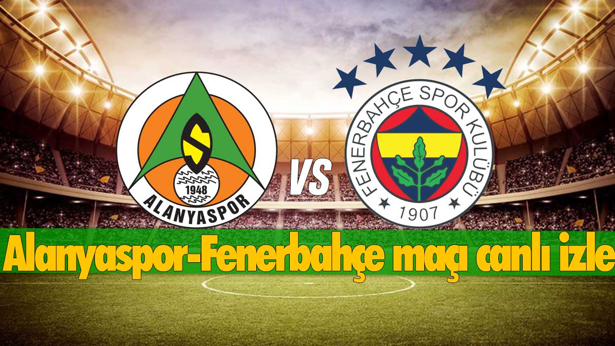 ALANYASPOR-FENERBAHÇE MAÇI ŞİFRESİZ CANLI İZLE: Alanyaspor-Fenerbahçe maçı canlı yayın