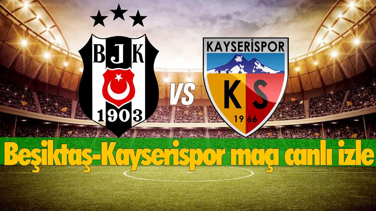 BEŞİKTAŞ-KAYSERİSPOR MAÇI ŞİFRESİZ CANLI İZLE: Beşiktaş-Kayserispor maçı canlı yayın