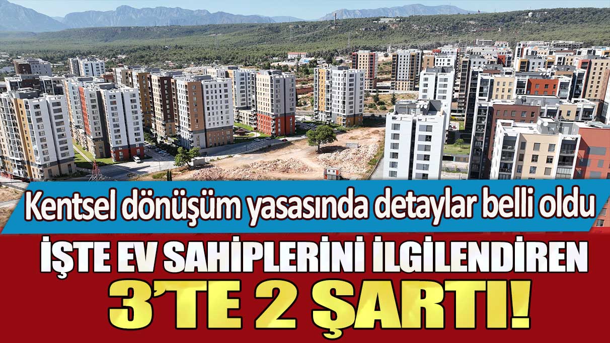 Kentsel dönüşüm yasasında detaylar belli oldu: İşte ev sahiplerini ilgilendiren 3’te 2 şartı!