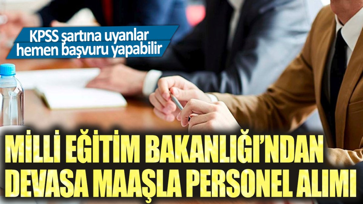 Milli Eğitim Bakanlığı’ndan devasa maaşla personel alımı: KPSS şartına uyanlar hemen başvuru yapabilir