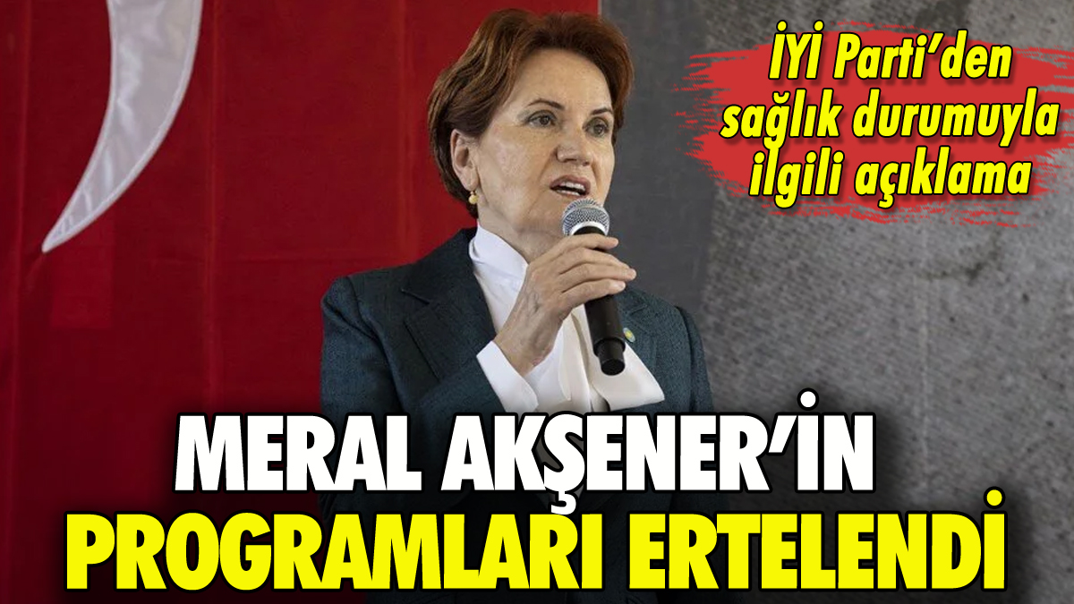 Akşener'in programları ertelendi: Sağlığıyla ilgili açıklama geldi