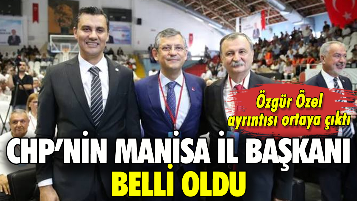 CHP Manisa İl Başkanı belli oldu: Özgür Özel ayrıntısı ortaya çıktı