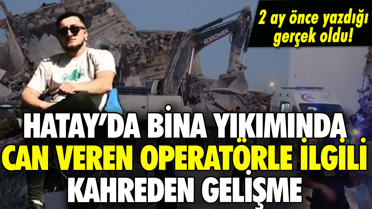 Hatay'da bina yıkımında can veren operatörle ilgili kahreden ayrıntı