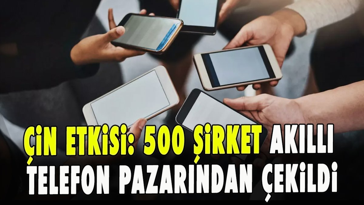 Çin etkisi: 500 şirket akıllı telefon pazarından çekildi