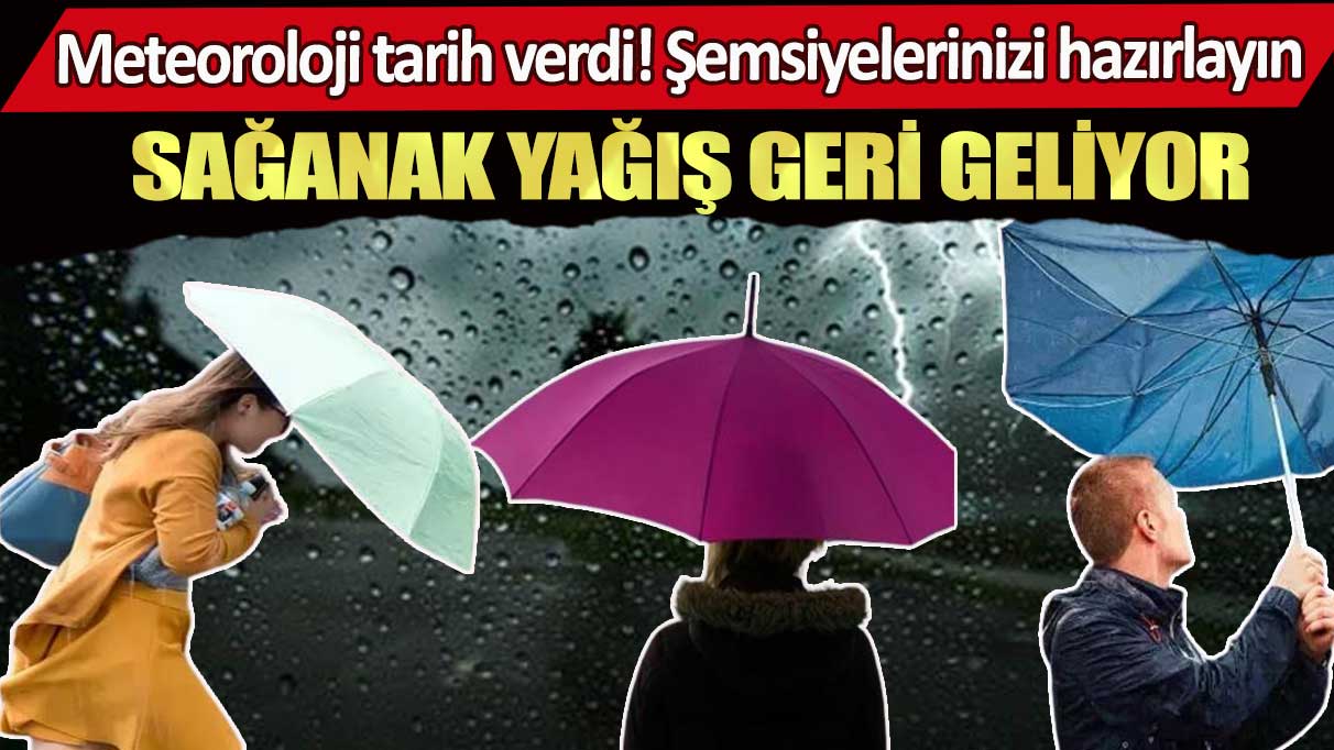 Meteoroloji tarih verdi şemsiyelerinizi hazırlayın: Sağanak yağış geri geliyor