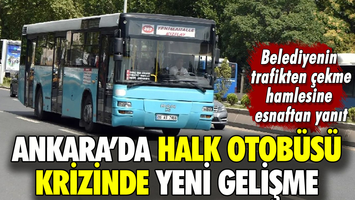 Ankara'da halk otobüsü krizinde yeni gelişme: Trafikten çekme hamlesine esnaftan yanıt!