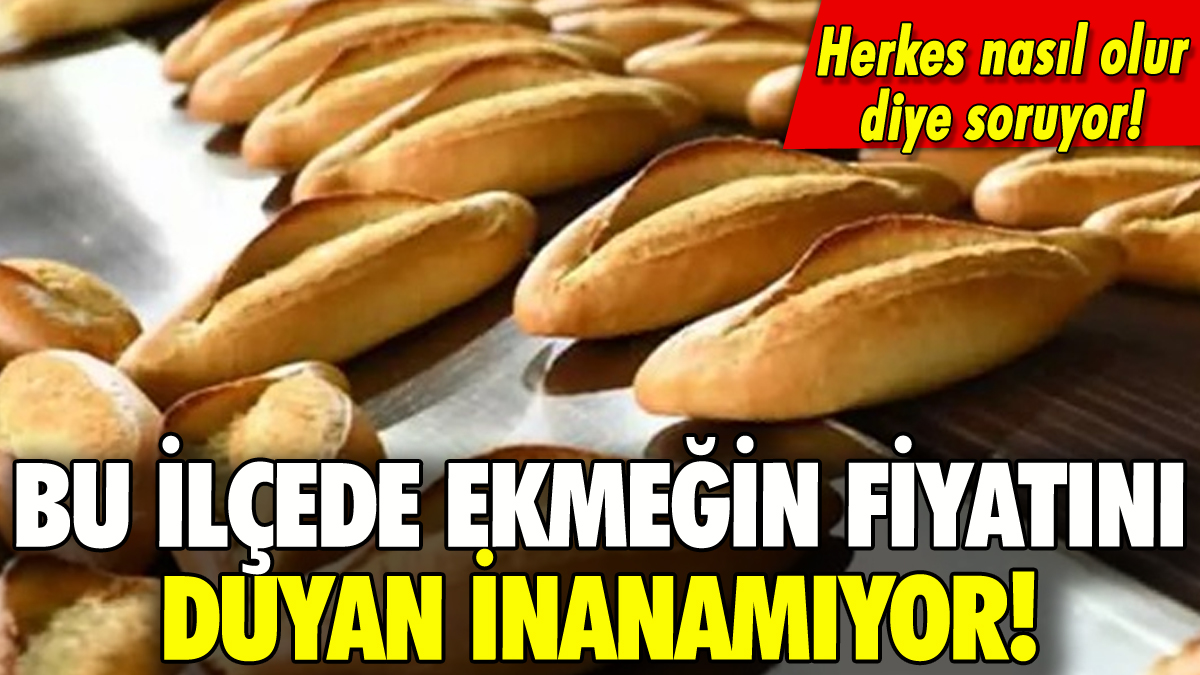 Bu ilçede ekmeğin fiyatını duyan inanamıyor