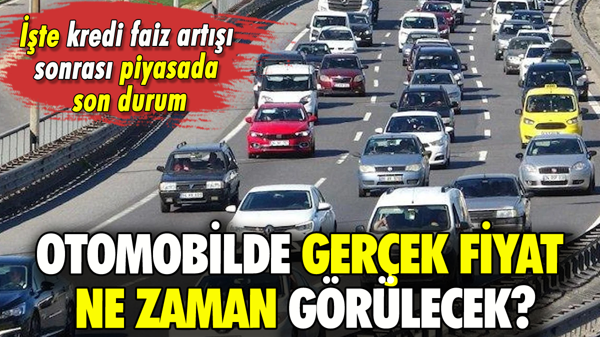 Otomobil alacaklar dikkat: Kredi faiz artışı sonrası gerçek fiyat ne zaman görülecek?