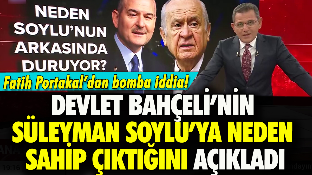 Fatih Portakal Devlet Bahçeli'nin Süleyman Soylu'ya neden sahip çıktığını açıkladı