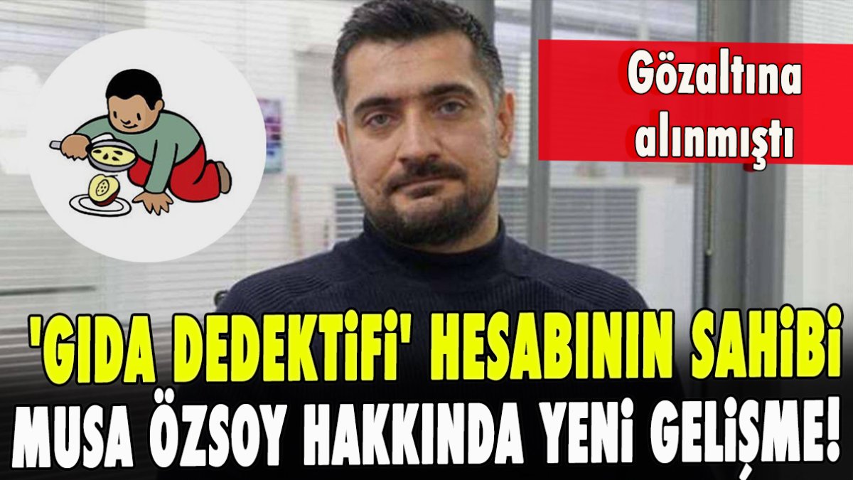 'Gıda Dedektifi' hesabının sahibi Musa Özsoy hakkında yeni gelişme!