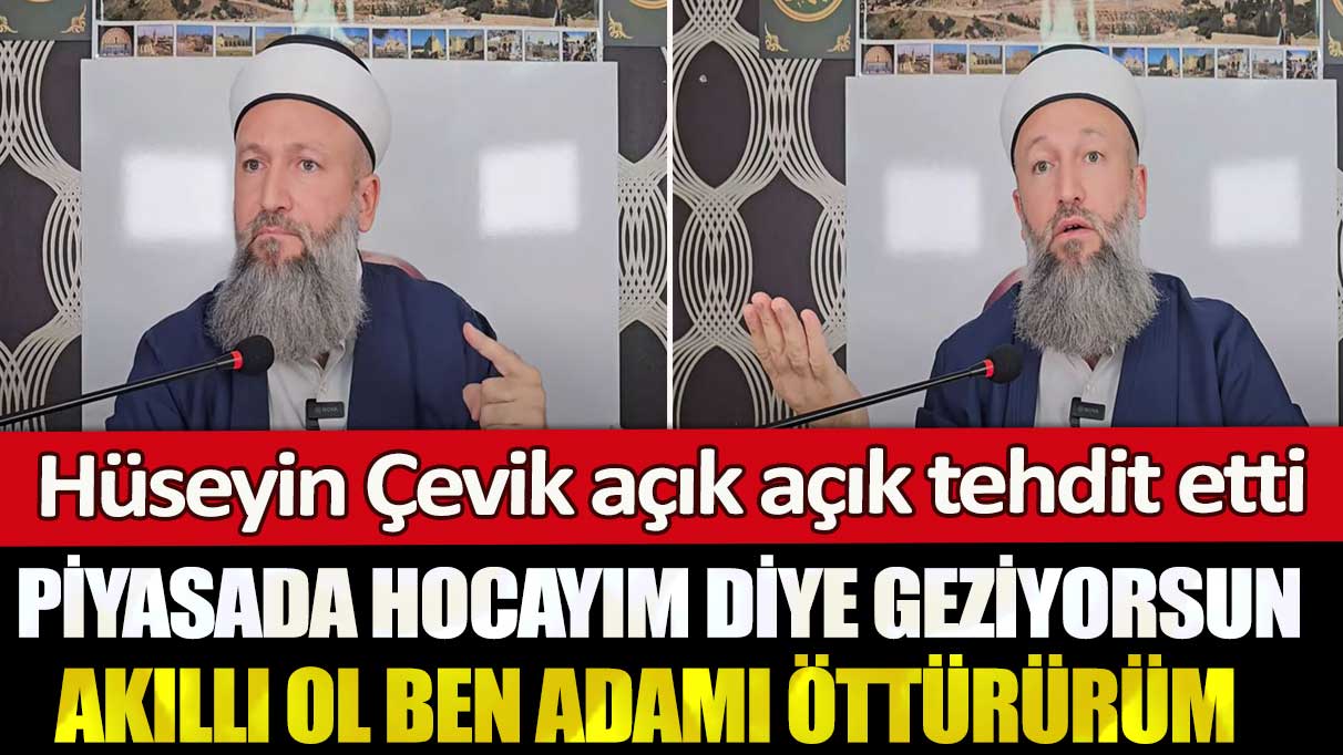 Hüseyin Çevik açık açık tehdit etti: Piyasada hocayım diye geziyorsun akıllı ol ben adamı öttürürüm