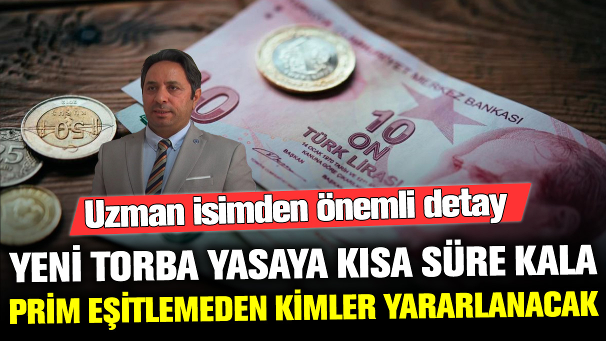 Yeni torba yasaya kısa süre kala, prim eşitlemeden kimler yararlanacak? Uzman isimden önemli detay