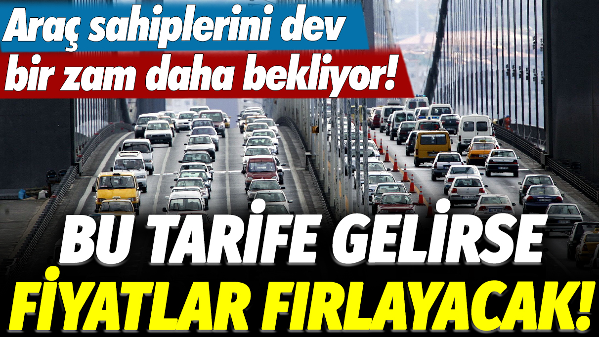 Araç sahiplerini dev bir zam daha bekliyor! Bu tarife gelirse fiyatlar fırlayacak!