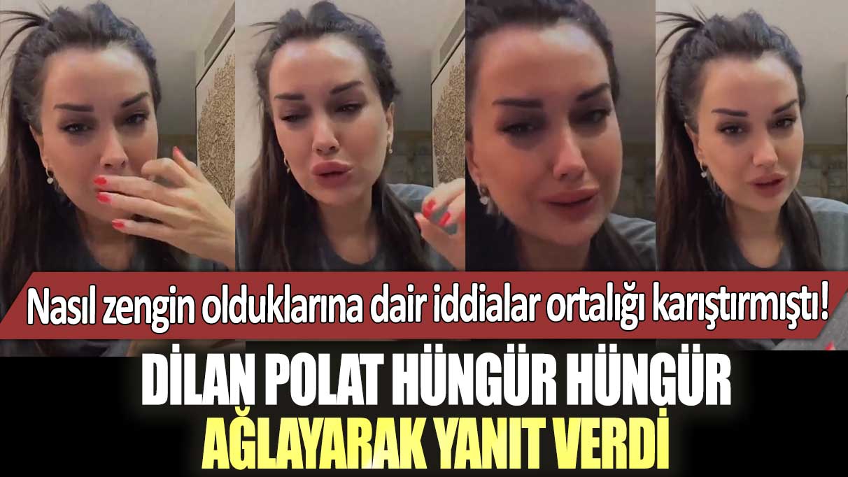 Nasıl zengin olduklarına dair iddialar ortalığı karıştırmıştı! Dilan Polat hüngür hüngür ağlayarak yanıt verdi