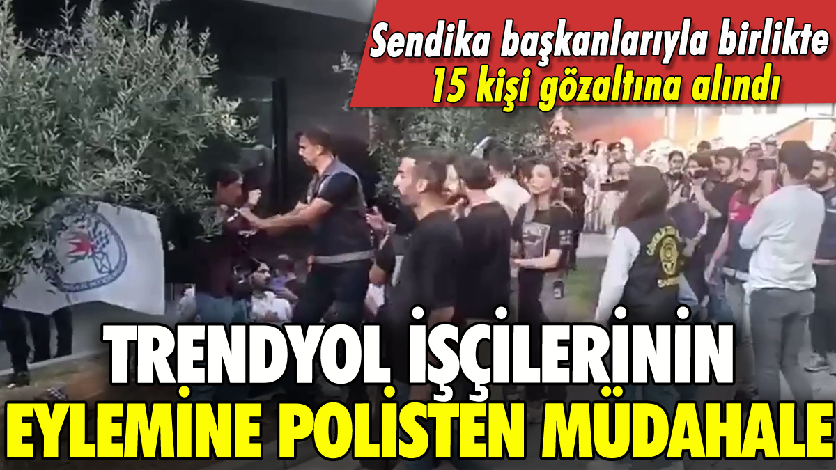 Trendyol işçilerinin eylemine polisten müdahale: 15 gözaltı