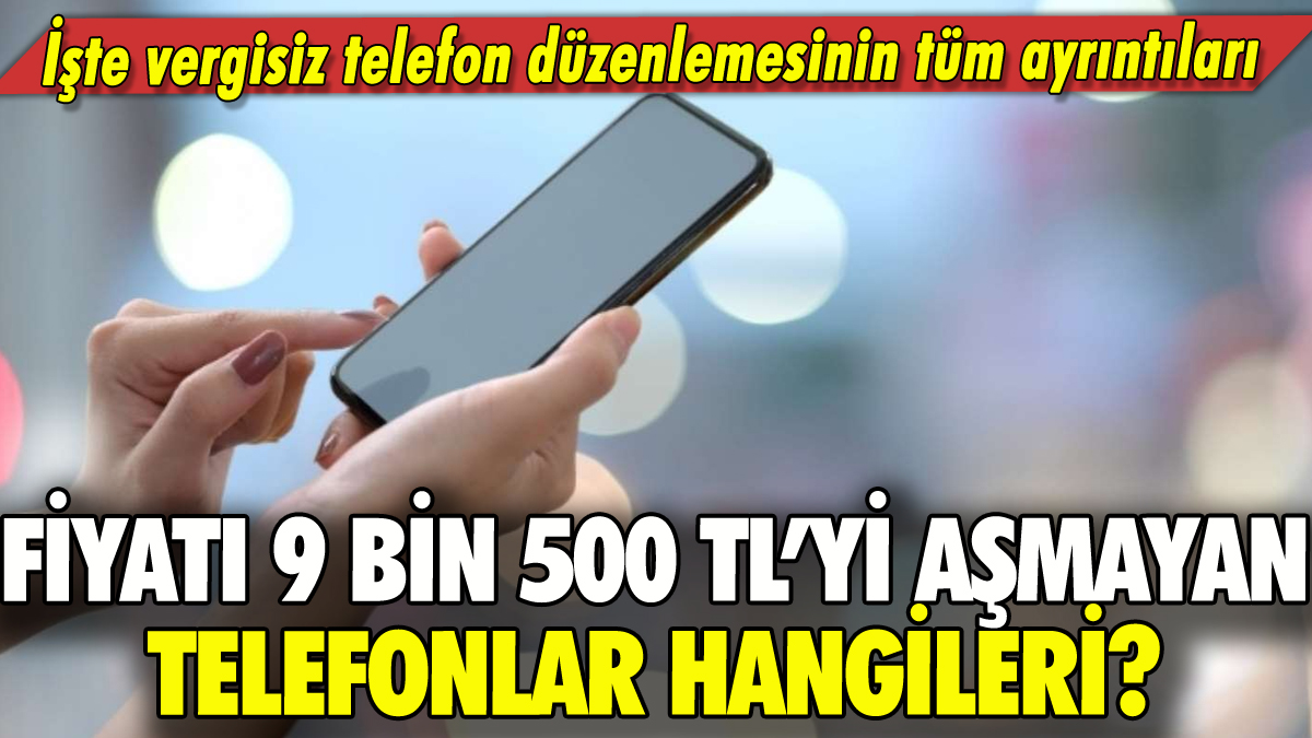 Fiyatı 9 bin 500 TL'yi aşmayan telefonlar hangileri: İşte vergisiz telefonla ilgili tüm ayrıntılar!