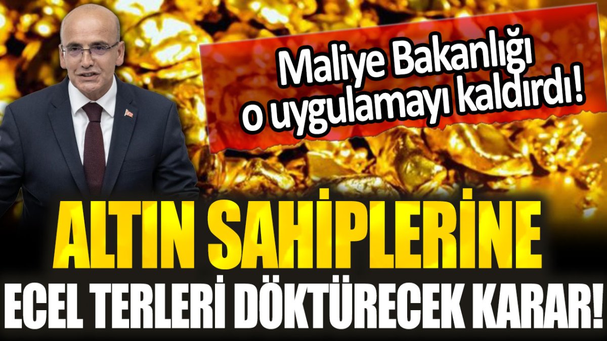 Altın sahipleri ecel terleri dökecek: Maliye Bakanlığı o uygulamayı kaldırdı...