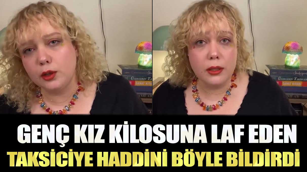 Genç kız kilosuna laf eden taksiciye haddini böyle bildirdi